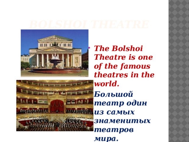  Bolshoi Theatre The Bolshoi Theatre is one of the famous theatres in the world. Большой театр один из самых знаменитых театров мира. 