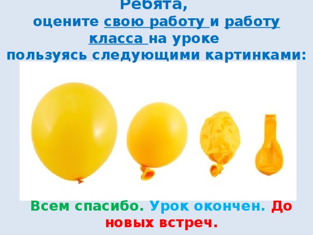 Ребята, оцените свою работу и работу класса на уроке пользуясь следующими картинками: Всем спасибо. Урок окончен. До новых встреч. 