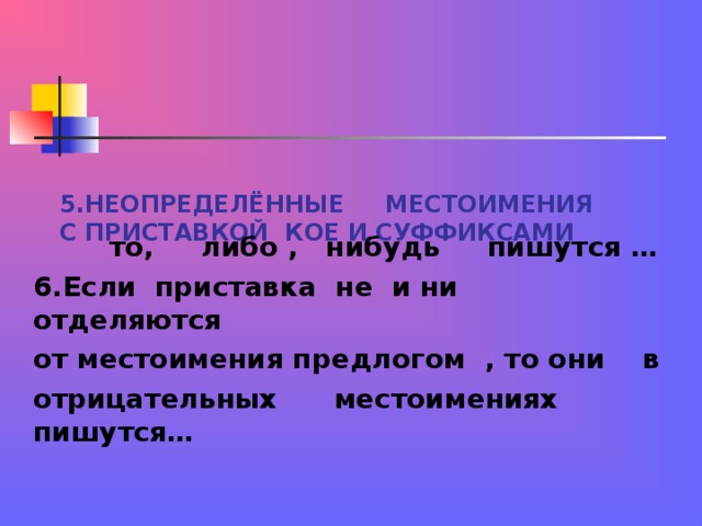  то, либо , нибудь пишутся … 6.Если приставка не и ни отделяются от местоимения предлогом , то они в отрицательных местоимениях пишутся…  5.НЕОПРЕДЕЛЁННЫЕ МЕСТОИМЕНИЯ С ПРИСТАВКОЙ КОЕ И СУФФИКСАМИ 