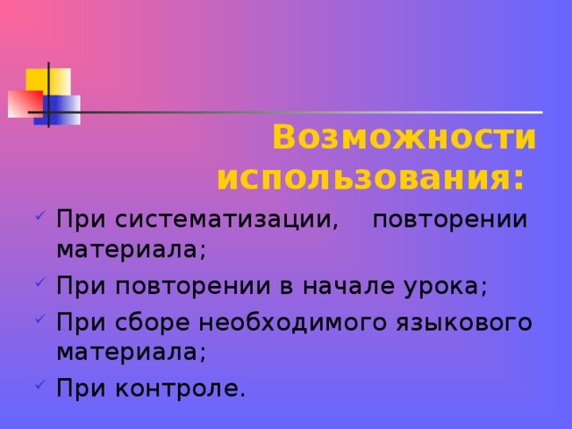Возможности использования: При систематизации, повторении материала; При повторении в начале урока; При сборе необходимого языкового материала; При контроле.  