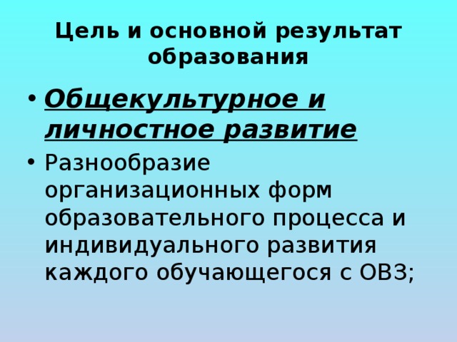 Цель и основной результат образования Общекультурное и личностное развитие Разнообразие организационных форм образовательного процесса и индивидуального развития каждого обучающегося с ОВЗ; 