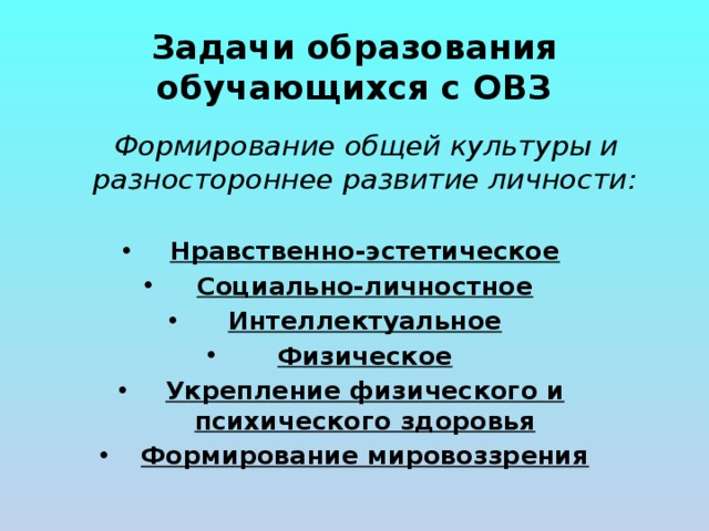 Задачи образования обучающихся с ОВЗ  Формирование общей культуры и разностороннее развитие личности:  Нравственно-эстетическое Социально-личностное Интеллектуальное Физическое Укрепление физического и психического здоровья Формирование мировоззрения 