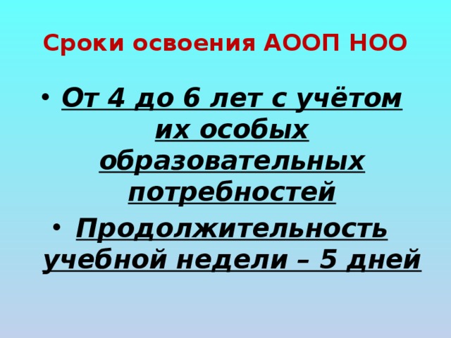 Сроки освоения АООП НОО От 4 до 6 лет с учётом их особых образовательных потребностей Продолжительность учебной недели – 5 дней 