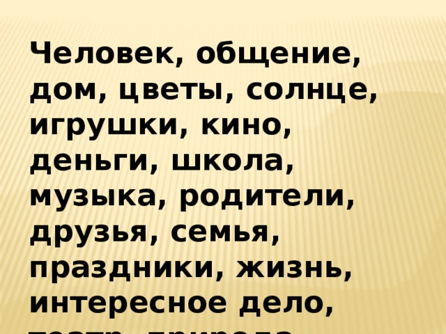 Человек, общение, дом, цветы, солнце, игрушки, кино, деньги, школа, музыка, родители, друзья, семья, праздники, жизнь, интересное дело, театр, природа 