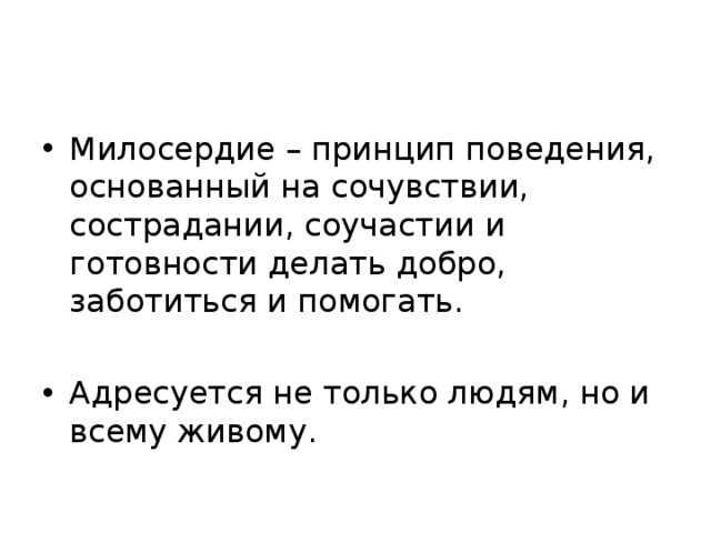 Милосердие – принцип поведения, основанный на сочувствии, сострадании, соучастии и готовности делать добро, заботиться и помогать.  Адресуется не только людям, но и всему живому.