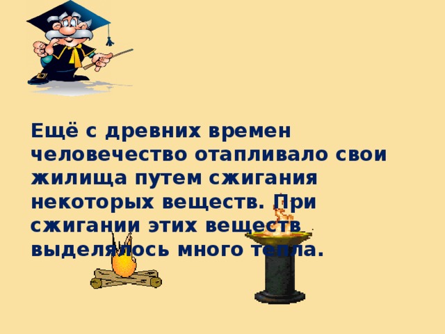 Ещё с древних времен человечество отапливало свои жилища путем сжигания некоторых веществ. При сжигании этих веществ выделялось много тепла. 