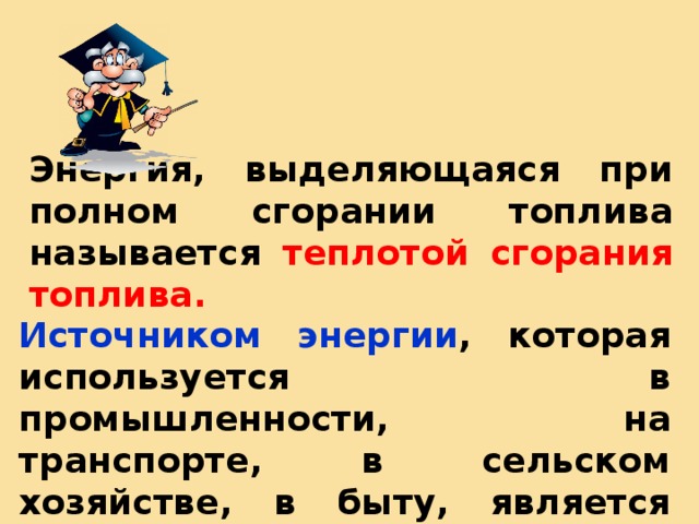 Энергия, выделяющаяся при полном сгорании топлива называется теплотой сгорания топлива.  Источником энергии , которая используется в промышленности, на транспорте, в сельском хозяйстве, в быту, является топливо . Уголь  