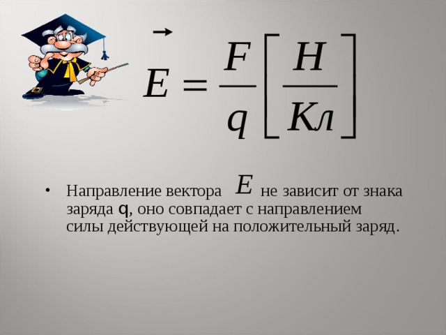 Направление вектора не зависит от знака заряда q , оно совпадает с направлением силы действующей на положительный заряд.  