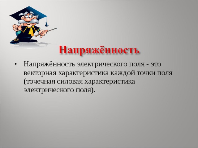 Напряжённость электрического поля - это векторная характеристика каждой точки поля (точечная силовая характеристика электрического поля).  