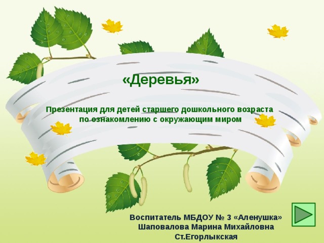 «Деревья» Презентация для детей старшего дошкольного возраста по ознакомлению с окружающим миром Воспитатель МБДОУ № 3 «Аленушка» Шаповалова Марина Михайловна Ст.Егорлыкская 