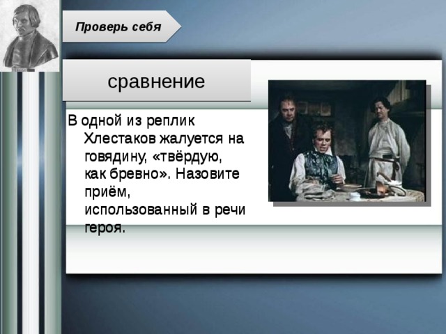 Проверь себя сравнение В одной из реплик Хлестаков жалуется на говядину, «твёрдую, как бревно». Назовите приём, использованный в речи героя. 