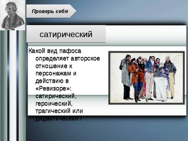 Проверь себя сатирический Какой вид пафоса определяет авторское отношение к персонажам и действию в «Ревизоре»: сатирический, героический, трагический или дидактический? 