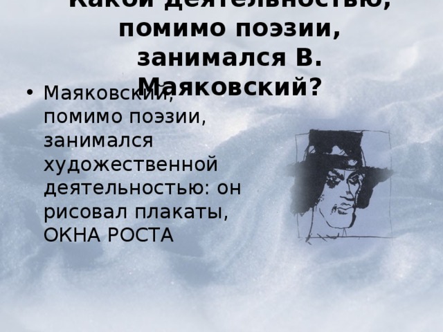  Какой деятельностью, помимо поэзии, занимался В. Маяковский?   Маяковский, помимо поэзии, занимался художественной деятельностью: он рисовал плакаты, ОКНА РОСТА 