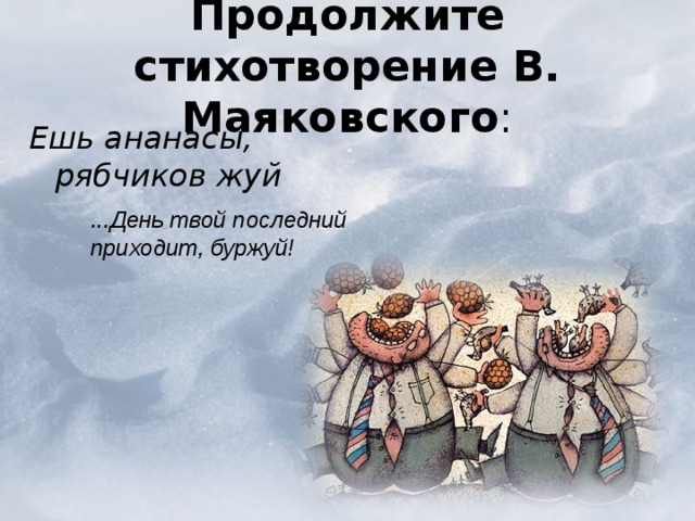 Продолжите стихотворение В. Маяковского :   Ешь ананасы, рябчиков жуй  ...День твой последний приходит, буржуй! ...День твой последний приходит, буржуй! 