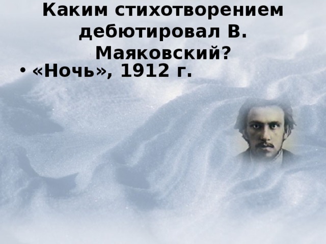  Каким стихотворением дебютировал В. Маяковский?   «Ночь», 1912 г. «Ночь», 1912 г.  