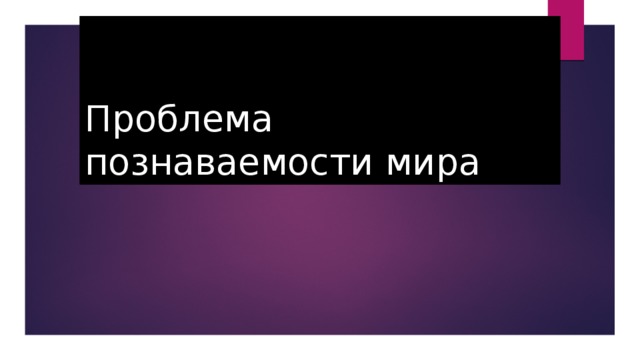 Проблема познаваемости мира 