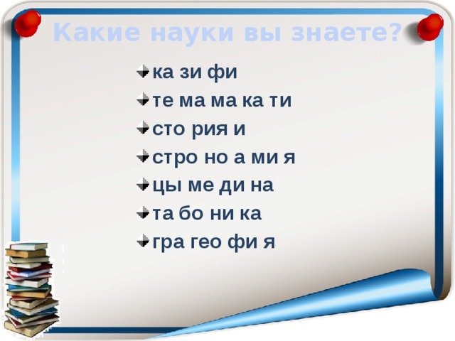 Какие науки вы знаете? ка зи фи те ма ма ка ти сто рия и стро но а ми я цы ме ди на та бо ни ка гра гео фи я  