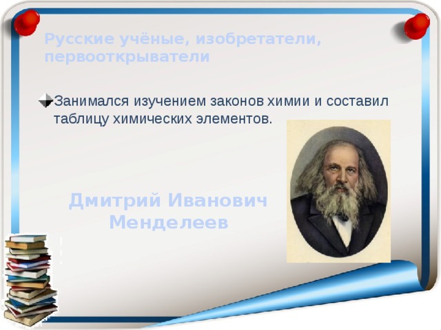 Русские учёные, изобретатели, первооткрыватели Занимался изучением законов химии и составил таблицу химических элементов. Дмитрий Иванович Менделеев 