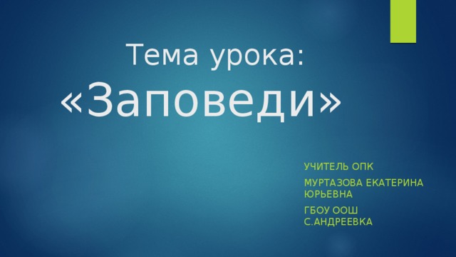     Тема урока:   «Заповеди» учитель ОПК Муртазова Екатерина Юрьевна ГБОУ ООШ с.Андреевка 