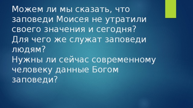 Можем ли мы сказать, что заповеди Моисея не утратили своего значения и сегодня?  Для чего же служат заповеди людям?  Нужны ли сейчас современному человеку данные Богом заповеди? 