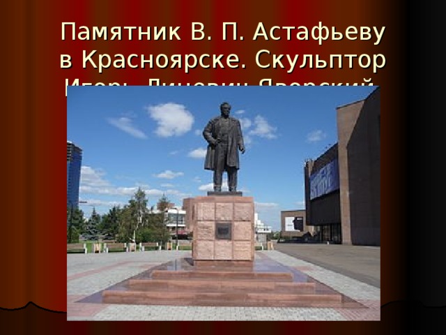 Памятник В. П. Астафьеву в Красноярске. Скульптор Игорь Линевич-Яворский 