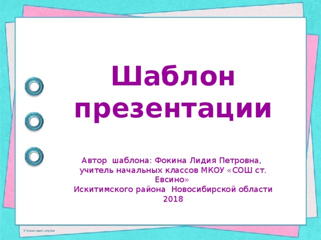 Шаблон презентации Автор шаблона: Фокина Лидия Петровна, учитель начальных классов МКОУ «СОШ ст. Евсино» Искитимского района Новосибирской области 2018