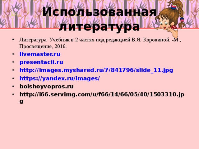 Использованная литература Литература. Учебник в 2 частях под редакцией В.Я. Коровиной. -М., Просвещение, 2016. livemaster.ru presentacii.ru http://images.myshared.ru/7/841796/slide_11.jpg https://yandex.ru/images/ bolshoyvopros.ru http://i66.servimg.com/u/f66/14/66/05/40/1503310.jpg      