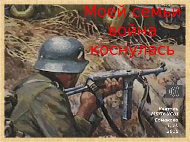 Моей семьи война коснулась Учитель МБОУ УСШ Ермакова Т. Н. 2018   