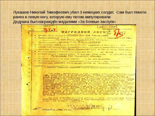 Лукашов Николай Тимофеевич убил 3 немецких солдат. Сам был тяжело ранен в левую ногу, которую ему потом ампутировали Дедушка был награждён медалями «За боевые заслуги»   