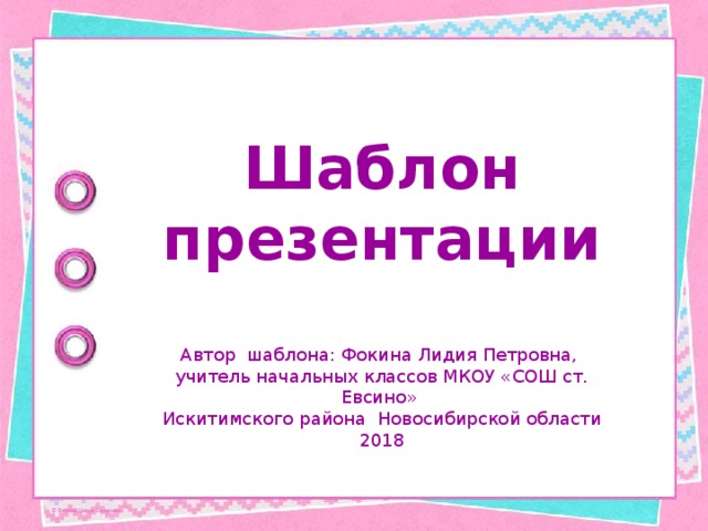 Шаблон презентации Автор шаблона: Фокина Лидия Петровна, учитель начальных классов МКОУ «СОШ ст. Евсино» Искитимского района Новосибирской области 2018