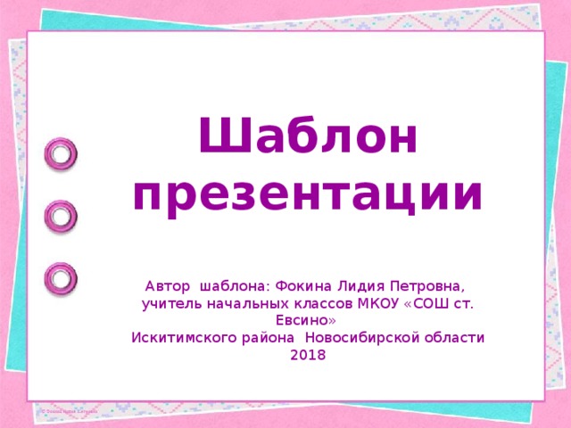 Шаблон презентации Автор шаблона: Фокина Лидия Петровна, учитель начальных классов МКОУ «СОШ ст. Евсино» Искитимского района Новосибирской области 2018