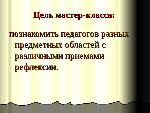 Цель мастер-класса: познакомить педагогов разных предметных областей с различными приемами рефлексии. 