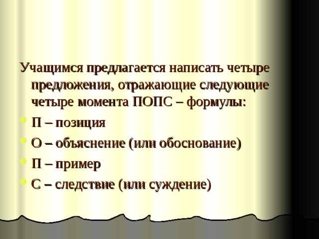 Учащимся предлагается написать четыре предложения, отражающие следующие четыре момента ПОПС – формулы: П – позиция О – объяснение (или обоснование) П – пример С – следствие (или суждение) 