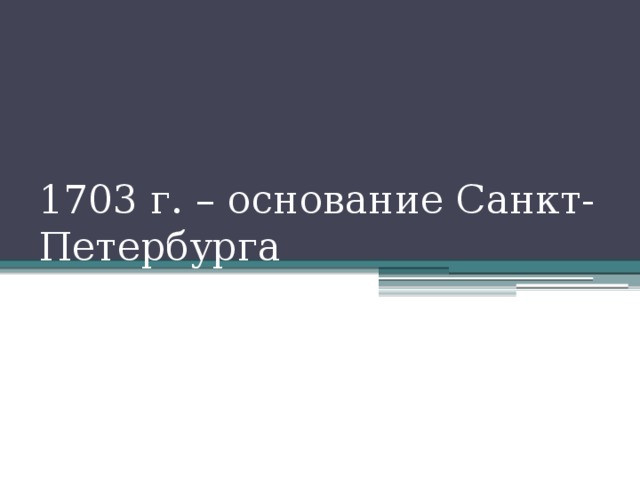 1703 г. – основание Санкт-Петербурга
