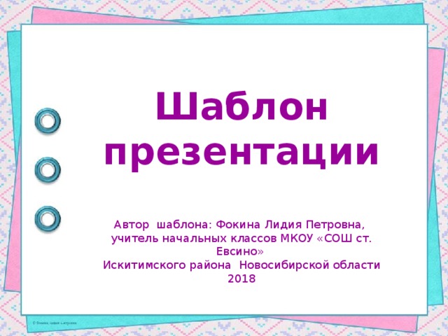 Шаблон презентации Автор шаблона: Фокина Лидия Петровна, учитель начальных классов МКОУ «СОШ ст. Евсино» Искитимского района Новосибирской области 2018
