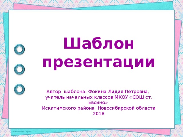 Шаблон презентации Автор шаблона: Фокина Лидия Петровна, учитель начальных классов МКОУ «СОШ ст. Евсино» Искитимского района Новосибирской области 2018