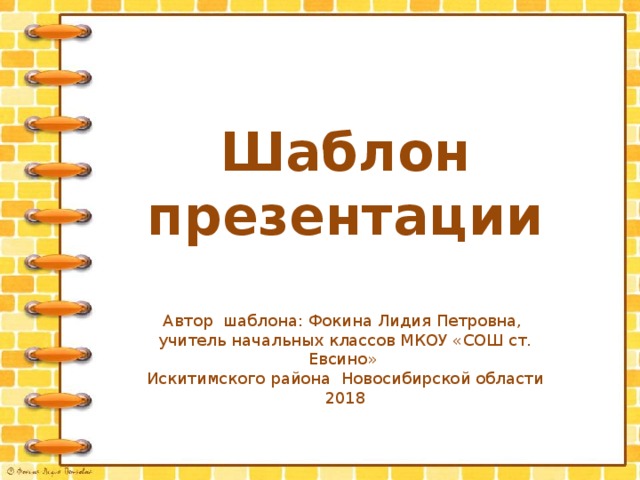 Шаблон презентации Автор шаблона: Фокина Лидия Петровна, учитель начальных классов МКОУ «СОШ ст. Евсино» Искитимского района Новосибирской области 2018