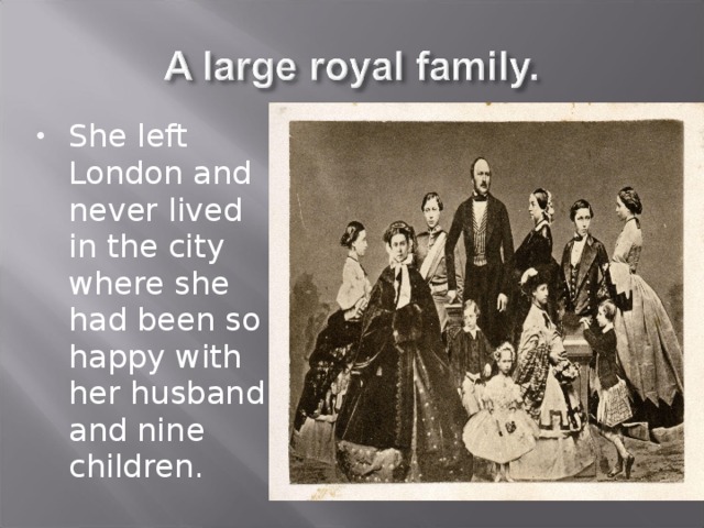 She left London and never lived in the city where she had been so happy with her husband and nine children. 
