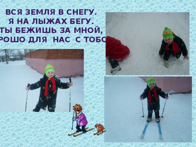 Вся земля в снегу. Я на лыжах бегу. Ты бежишь за мной, Хорошо для нас с тобой. 