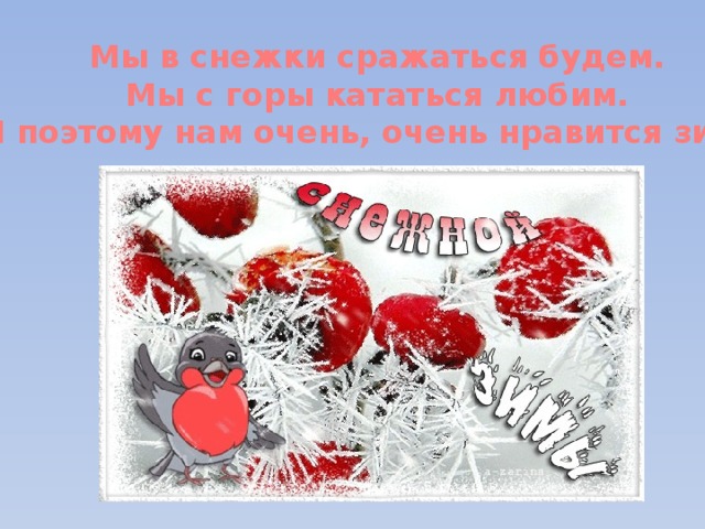 Мы в снежки сражаться будем. Мы с горы кататься любим. И поэтому нам очень, очень нравится зима! 