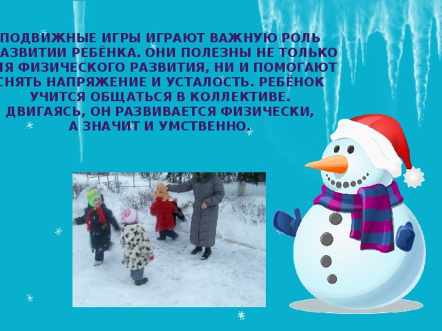 Подвижные игры играют важную роль В развитии ребёнка. Они полезны не только для физического развития, ни и помогают Снять напряжение и усталость. Ребёнок Учится общаться в коллективе. Двигаясь, он развивается физически, А значит и умственно. 