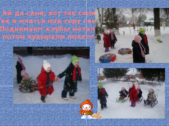 Ай да сани, вот так сани! Так и мчатся под гору сами! Поднимают клубы метели. А потом кувырком полетели. 