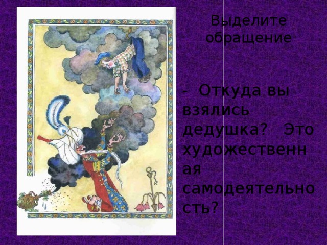 Выделите обращение - Откуда вы взялись дедушка? Это художественная самодеятельность? 