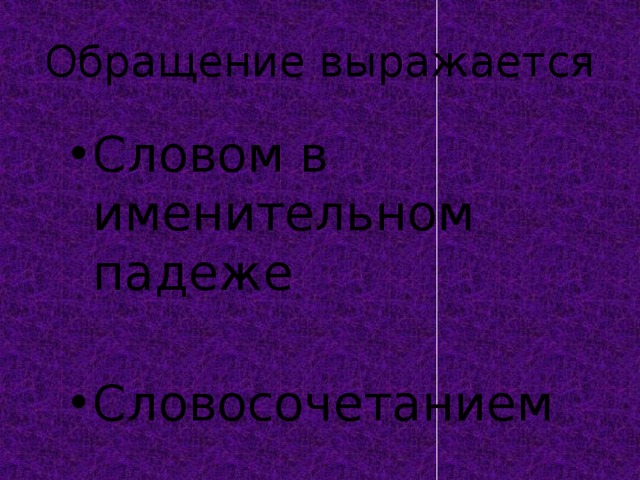 Обращение выражается Словом в именительном падеже Словосочетанием  