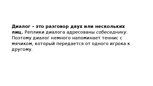 Диалог – это разговор двух или нескольких лиц.  Реплики диалога адресованы собеседнику . Поэтому диалог немного напоминает теннис с мячиком, который передается от одного игрока к другому. 