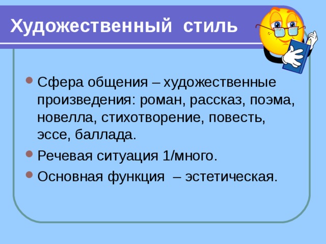 Художественный стиль Сфера общения – художественные произведения: роман, рассказ, поэма, новелла, стихотворение, повесть, эссе, баллада. Речевая ситуация 1/много. Основная функция  – эстетическая. 