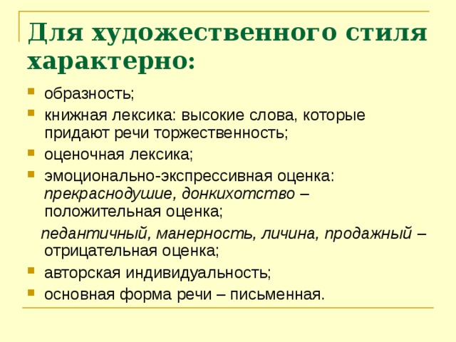 Для художественного стиля характерно: образность; книжная лексика: высокие слова, которые придают речи торжественность; оценочная лексика; эмоционально-экспрессивная оценка: прекраснодушие, донкихотство  – положительная оценка;  педантичный, манерность, личина, продажный  – отрицательная оценка; авторская индивидуальность; основная форма речи – письменная. 