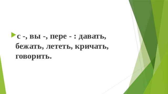 с -, вы -, пере - : давать, бежать, лететь, кричать, говорить.  
