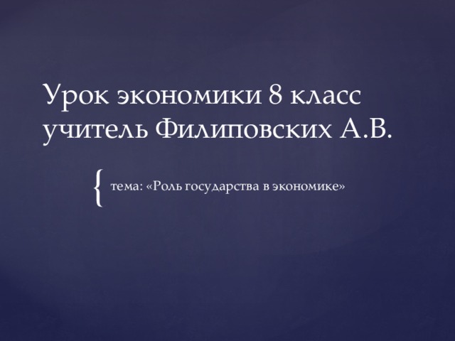 Урок экономики 8 класс  учитель Филиповских А.В. тема: «Роль государства в экономике» 