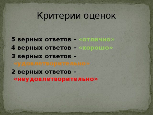 Критерии оценок  5 верных ответов – «отлично»  4 верных ответов – «хорошо»  3 верных ответов – «удовлетворительно»  2 верных ответов – «неудовлетворительно» 